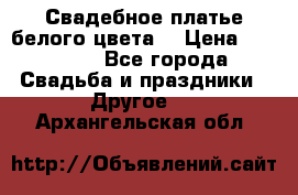 Свадебное платье белого цвета  › Цена ­ 10 000 - Все города Свадьба и праздники » Другое   . Архангельская обл.